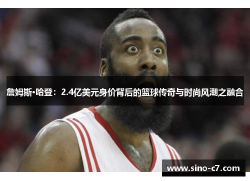 詹姆斯·哈登：2.4亿美元身价背后的篮球传奇与时尚风潮之融合
