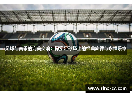足球与音乐的完美交响：探索足球场上的经典旋律与永恒乐章