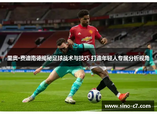 里奥·费迪南德揭秘足球战术与技巧 打造年轻人专属分析视角
