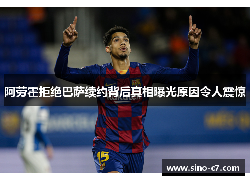 阿劳霍拒绝巴萨续约背后真相曝光原因令人震惊