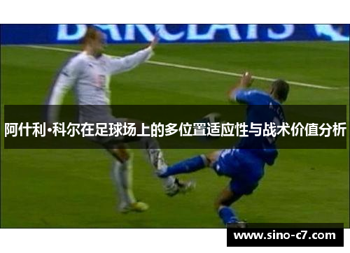 阿什利·科尔在足球场上的多位置适应性与战术价值分析