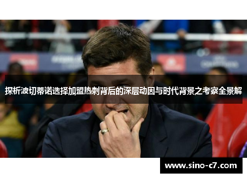 探析波切蒂诺选择加盟热刺背后的深层动因与时代背景之考察全景解