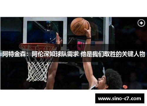 阿特金森：阿伦深知球队需求 他是我们取胜的关键人物