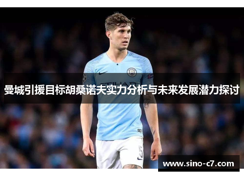 曼城引援目标胡桑诺夫实力分析与未来发展潜力探讨