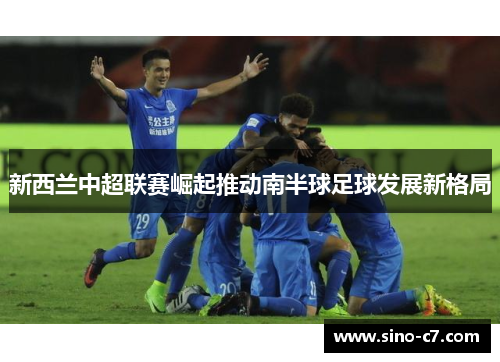 新西兰中超联赛崛起推动南半球足球发展新格局
