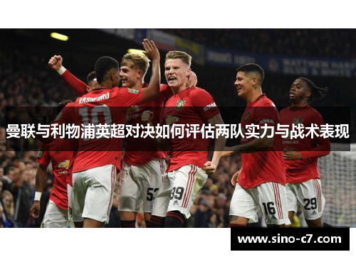 曼联与利物浦英超对决如何评估两队实力与战术表现