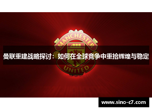 曼联重建战略探讨：如何在全球竞争中重拾辉煌与稳定