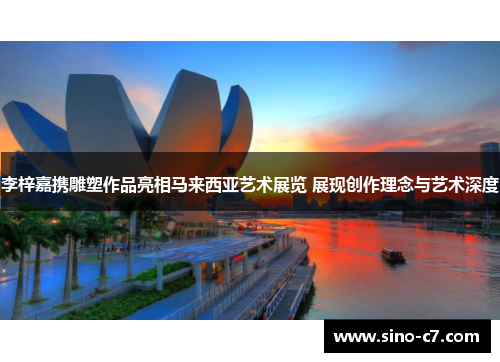 李梓嘉携雕塑作品亮相马来西亚艺术展览 展现创作理念与艺术深度