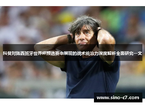 科曼对阵西班牙世界杯预选赛中展现的战术统治力深度解析全面研究一文