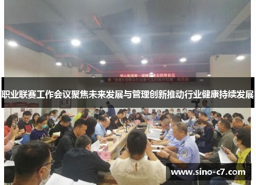 职业联赛工作会议聚焦未来发展与管理创新推动行业健康持续发展