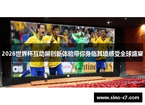 2026世界杯互动屏创新体验带你身临其境感受全球盛宴