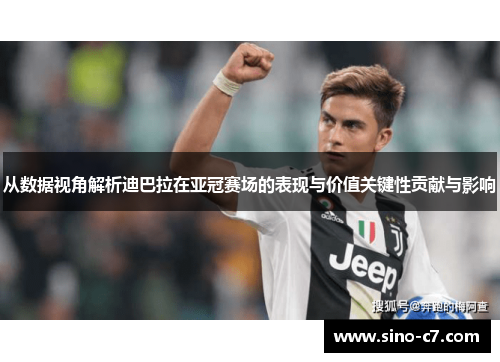 从数据视角解析迪巴拉在亚冠赛场的表现与价值关键性贡献与影响