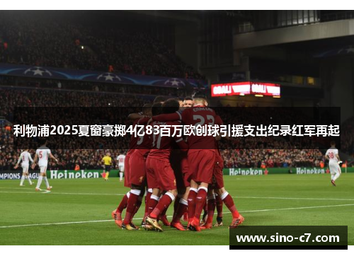 利物浦2025夏窗豪掷4亿83百万欧创球引援支出纪录红军再起