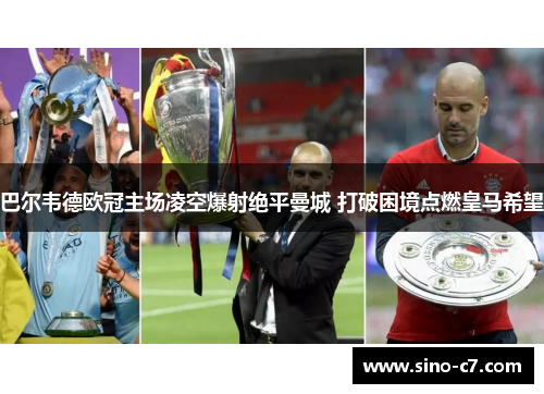 巴尔韦德欧冠主场凌空爆射绝平曼城 打破困境点燃皇马希望