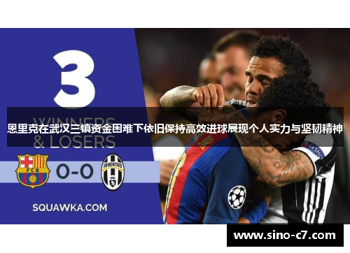恩里克在武汉三镇资金困难下依旧保持高效进球展现个人实力与坚韧精神