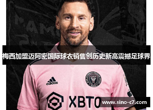 梅西加盟迈阿密国际球衣销售创历史新高震撼足球界