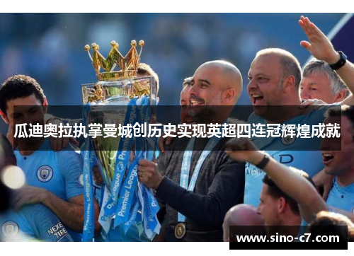 瓜迪奥拉执掌曼城创历史实现英超四连冠辉煌成就