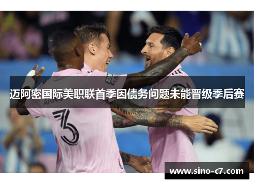 迈阿密国际美职联首季因债务问题未能晋级季后赛