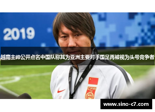 越南主帅公开点名中国队称其为亚洲主要对手国足再被视为头号竞争者