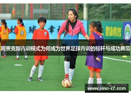 阿贾克斯青训模式为何成为世界足球青训的标杆与成功典范