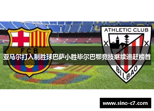 亚马尔打入制胜球巴萨小胜毕尔巴鄂竞技继续追赶榜首
