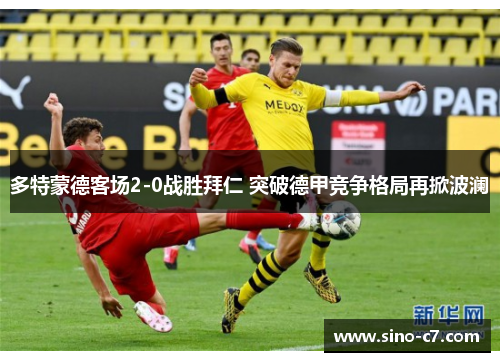 多特蒙德客场2-0战胜拜仁 突破德甲竞争格局再掀波澜