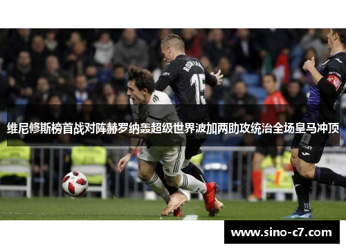 维尼修斯榜首战对阵赫罗纳轰超级世界波加两助攻统治全场皇马冲顶