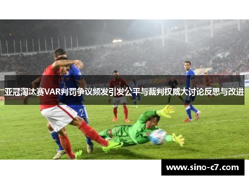 亚冠淘汰赛VAR判罚争议频发引发公平与裁判权威大讨论反思与改进