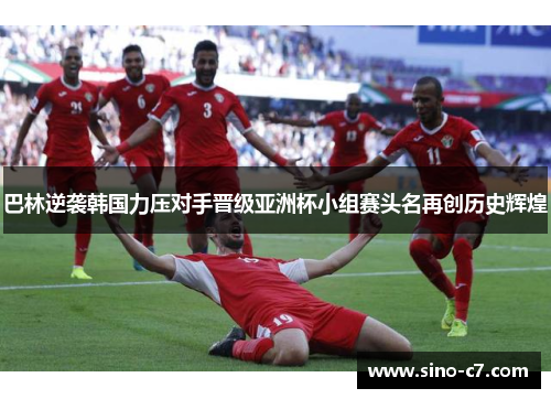 巴林逆袭韩国力压对手晋级亚洲杯小组赛头名再创历史辉煌
