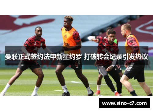 曼联正式签约法甲新星约罗 打破转会纪录引发热议