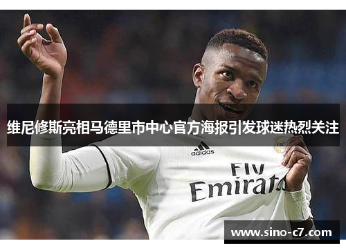 维尼修斯亮相马德里市中心官方海报引发球迷热烈关注