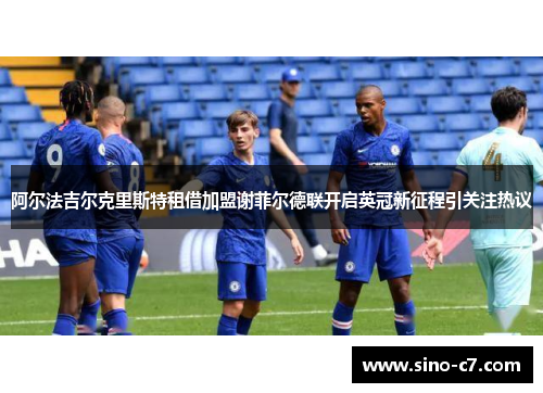 阿尔法吉尔克里斯特租借加盟谢菲尔德联开启英冠新征程引关注热议